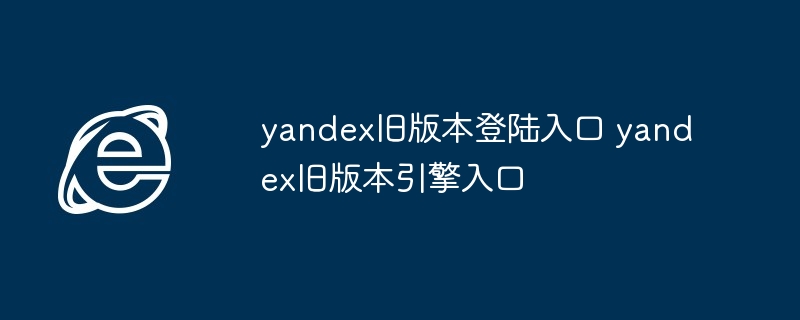 yandex旧版本登陆入口 yandex旧版本引擎入口