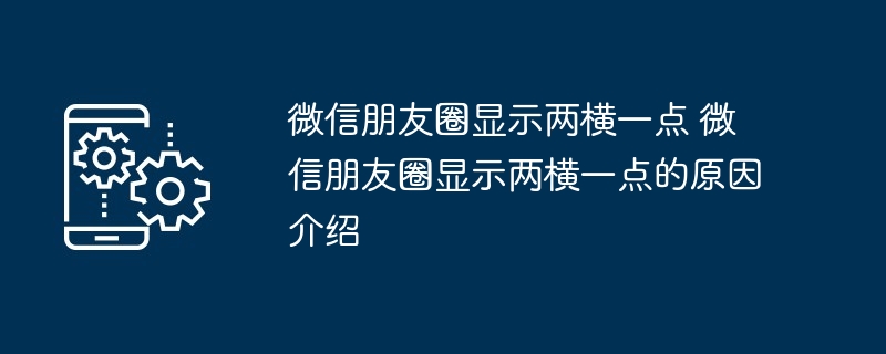 微信朋友圈显示两横一点 微信朋友圈显示两横一点的原因介绍