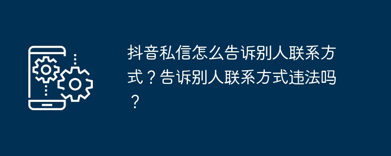 抖音私信怎么告诉别人联系方式？告诉别人联系方式违法吗？-第1张图片-海印网