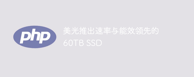 美光推出速率与能效领先的 60TB SSD