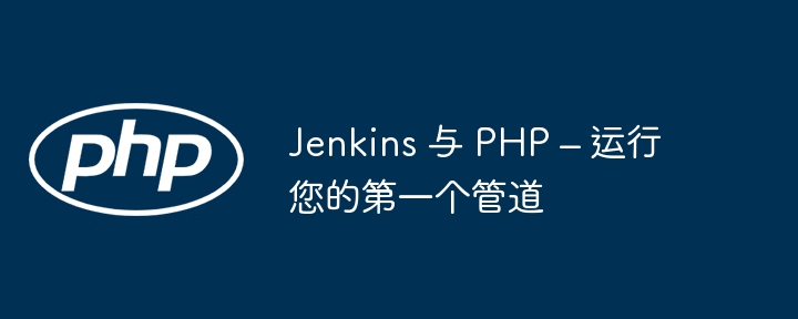 Jenkins 与 PHP – 运行您的第一个管道-第1张图片-海印网