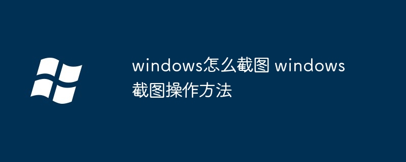 windows怎么截图 windows截图操作方法-第1张图片-海印网