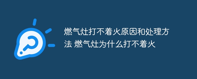 燃气灶打不着火原因和处理方法 燃气灶为什么打不着火