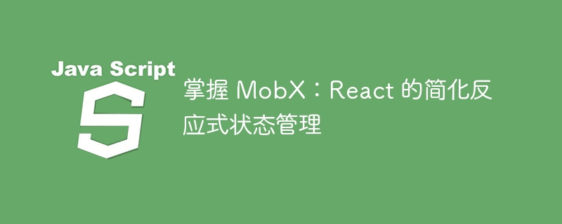 掌握 MobX：React 的简化反应式状态管理