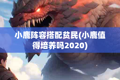 小鹿阵容搭配贫民(小鹿值得培养吗2020)