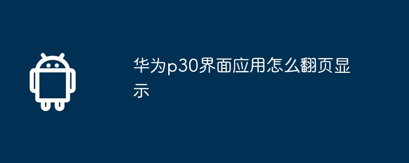 华为p30界面应用怎么翻页显示-第1张图片-海印网