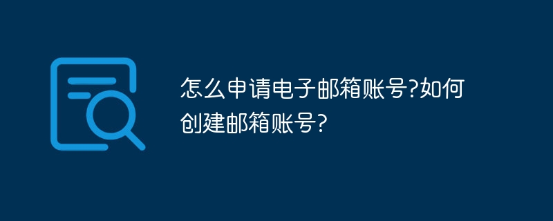 怎么申请电子邮箱账号?如何创建邮箱账号?-第1张图片-海印网