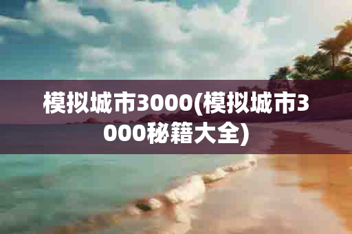 模拟城市3000(模拟城市3000秘籍大全)-第1张图片-海印网