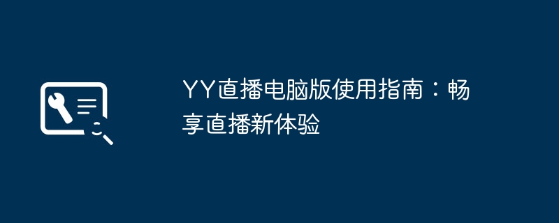 YY直播电脑版使用指南：畅享直播新体验