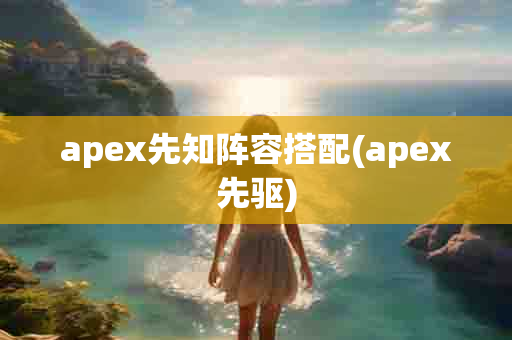 apex先知阵容搭配(apex先驱)