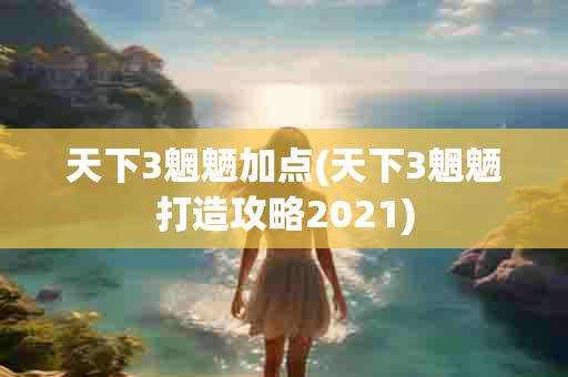 天下3魍魉加点(天下3魍魉打造攻略2021)-第1张图片-海印网