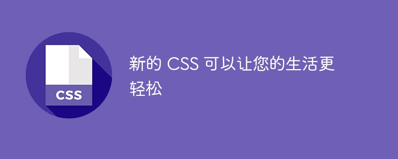 新的 CSS 可以让您的生活更轻松-第1张图片-海印网