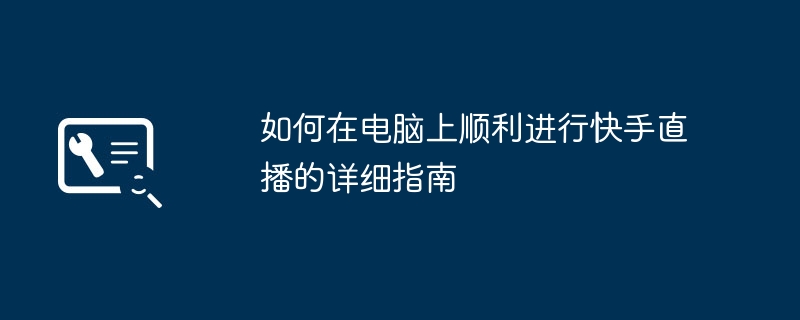 如何在电脑上顺利进行快手直播的详细指南