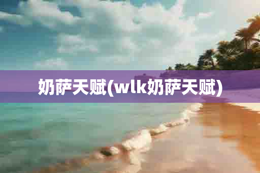 奶萨天赋(wlk奶萨天赋)-第1张图片-海印网