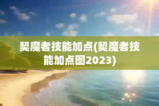 契魔者技能加点(契魔者技能加点图2023)