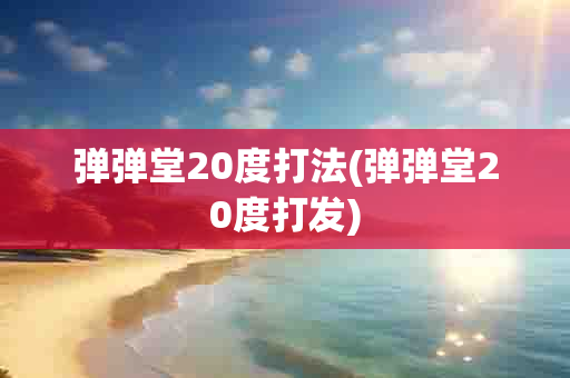 弹弹堂20度打法(弹弹堂20度打发)