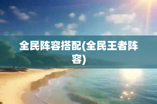 全民阵容搭配(全民王者阵容)