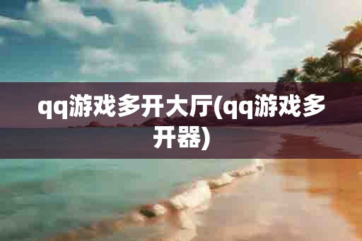 qq游戏多开大厅(qq游戏多开器)-第1张图片-海印网