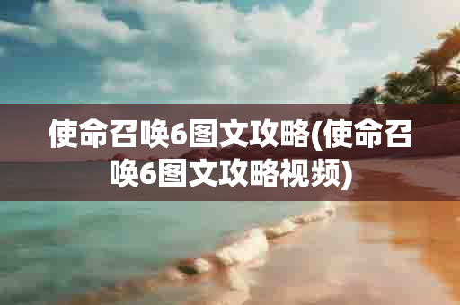 使命召唤6图文攻略(使命召唤6图文攻略 )