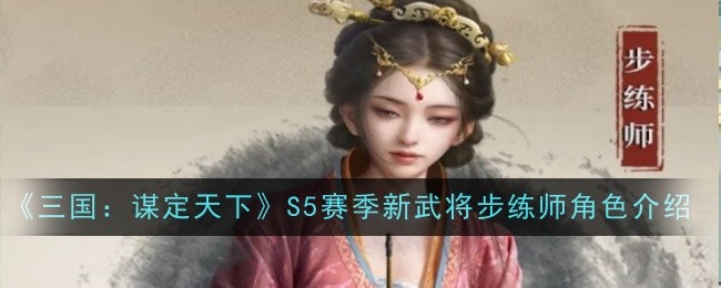 《三国：谋定天下》S5赛季新武将步练师角色介绍-第1张图片-海印网