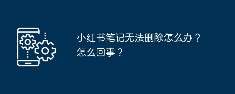 小红书笔记无法删除怎么办？怎么回事？-第1张图片-海印网