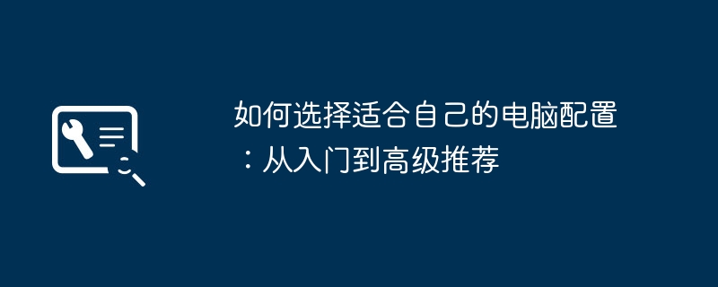 如何选择适合自己的电脑配置：从入门到高级推荐