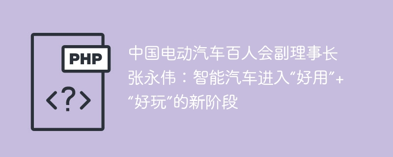 中国电动汽车百人会副理事长张永伟：智能汽车进入“好用”+“好玩”的新阶段-第1张图片-海印网