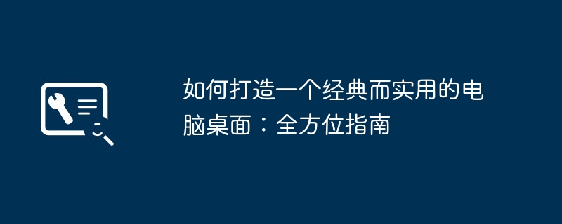 如何打造一个经典而实用的电脑桌面：全方位指南-第1张图片-海印网