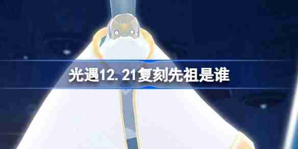 光遇12.21复刻先祖是谁 光遇12月21日白金斗篷先祖复刻介绍-第1张图片-海印网