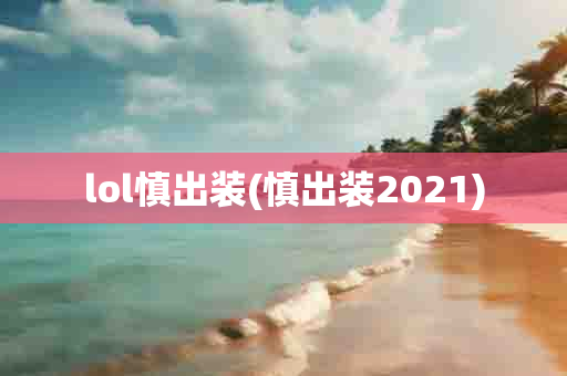 lol慎出装(慎出装2021)-第1张图片-海印网