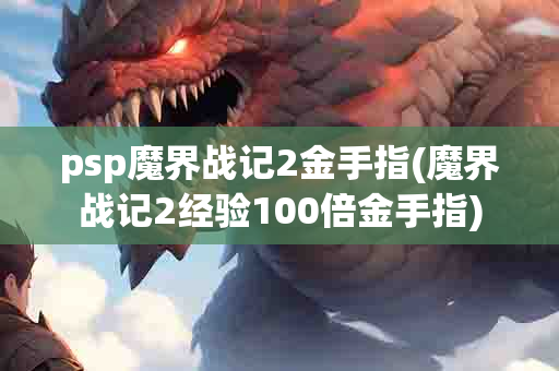 psp魔界战记2金手指(魔界战记2经验100倍金手指)