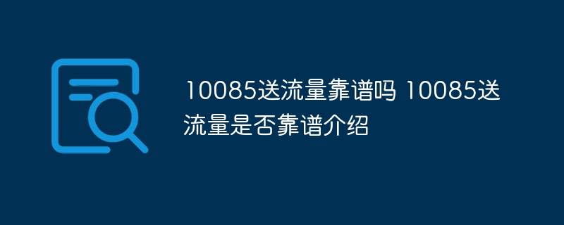 10085送流量靠谱吗 10085送流量是否靠谱介绍-第1张图片-海印网