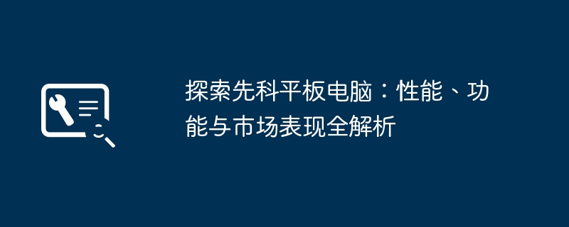 探索先科平板电脑：性能、功能与市场表现全解析-第1张图片-海印网