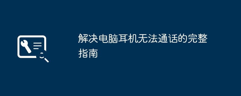 解决电脑耳机无法通话的完整指南