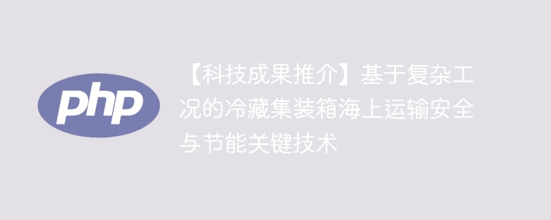 【科技成果推介】基于复杂工况的冷藏集装箱海上运输安全与节能关键技术-第1张图片-海印网