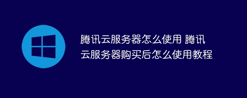 腾讯云服务器怎么使用 腾讯云服务器购买后怎么使用教程-第1张图片-海印网