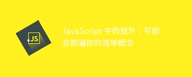 JavaScript 中的提升：可能会欺骗你的简单概念-第1张图片-海印网