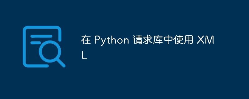 在 Python 请求库中使用 XML-第1张图片-海印网