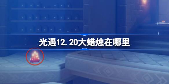 光遇12.20大蜡烛在哪里 光遇12月20日大蜡烛位置攻略-第1张图片-海印网