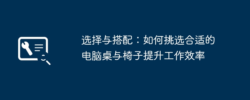 选择与搭配：如何挑选合适的电脑桌与椅子提升工作效率-第1张图片-海印网