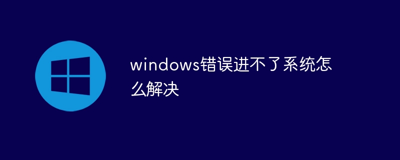 windows错误进不了系统怎么解决-第1张图片-海印网