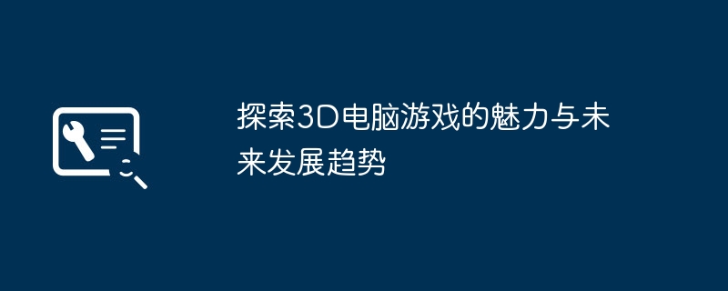 探索3D电脑游戏的魅力与未来发展趋势-第1张图片-海印网