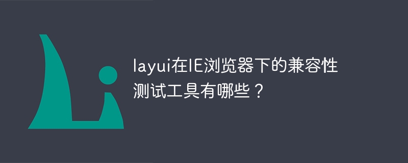 layui在IE浏览器下的兼容性测试工具有哪些？