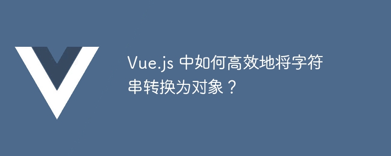 Vue.js 中如何高效地将字符串转换为对象？