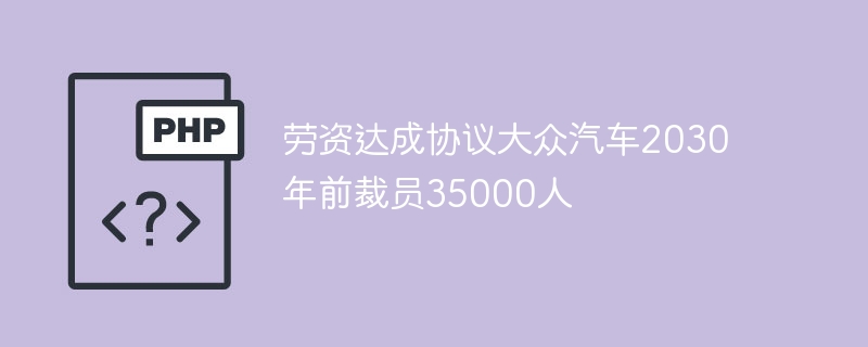 劳资达成协议大众汽车2030年前裁员35000人-第1张图片-海印网