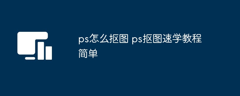 ps怎么抠图 ps抠图速学教程简单-第1张图片-海印网