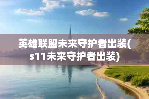 英雄联盟未来守护者出装(s11未来守护者出装)-第1张图片-海印网