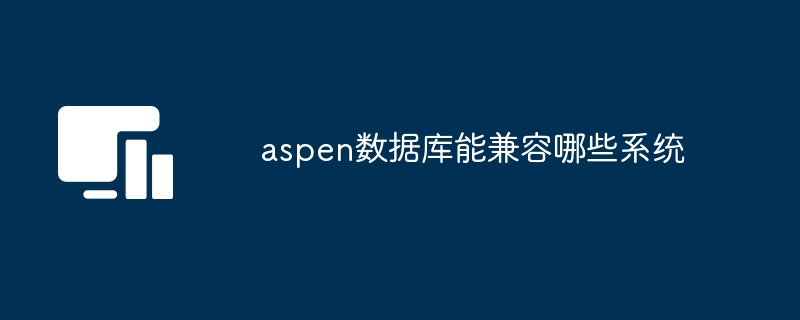 aspen数据库能兼容哪些系统-第1张图片-海印网