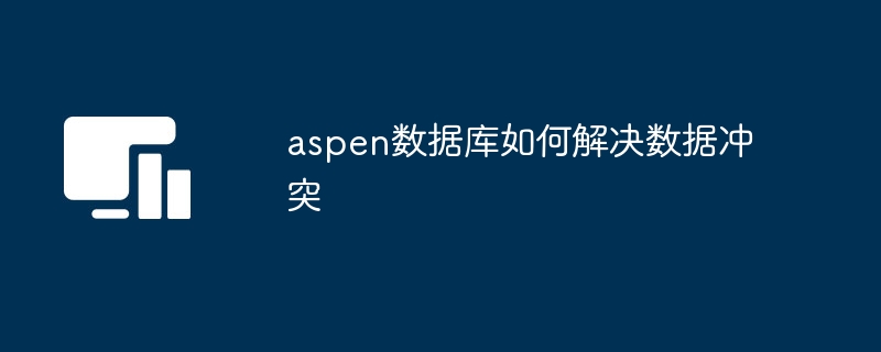 aspen数据库如何解决数据冲突-第1张图片-海印网