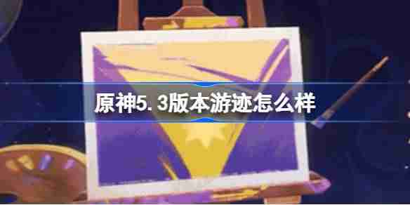 原神5.3版本游迹怎么样 原神5.3版本绘想游迹新增活动介绍-第1张图片-海印网